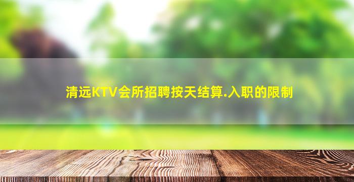 清远KTV会所招聘按天结算.入职的限制
